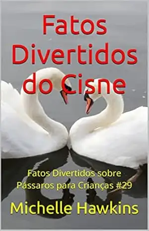 Fatos Divertidos do Cisne: Fatos Divertidos sobre Pássaros para Crianças #29 – Michelle Hawkins