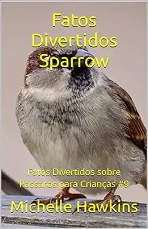 Fatos Divertidos Sparrow: Fatos Divertidos sobre Pássaros para Crianças #9 – Michelle Hawkins