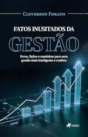 Fatos inusitados da gestão: Erros, Lições e Caminhos para uma Gestão mais Inteligente e Realista – Cleverson Forato