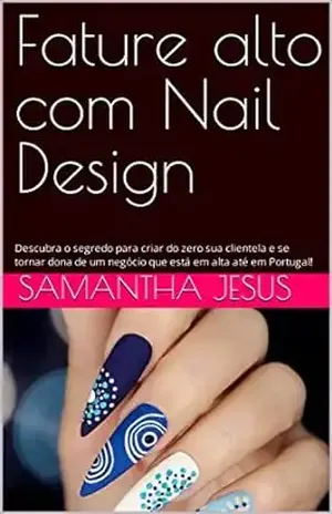 Fature alto com Nail Design: Descubra o segredo para criar do zero sua clientela e se tornar dona de um negócio que está em alta até em Portugal! - Samantha Jesus