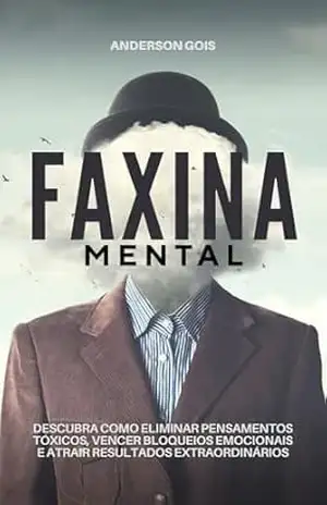 Faxina Mental: Descubra Como Eliminar Pensamentos Tóxicos, Vencer Bloqueios Emocionais e Atrair Resultados Extraordinários (PALAVRAS MUDAM DESTINOS Livro 5) – ANDERSON GOIS