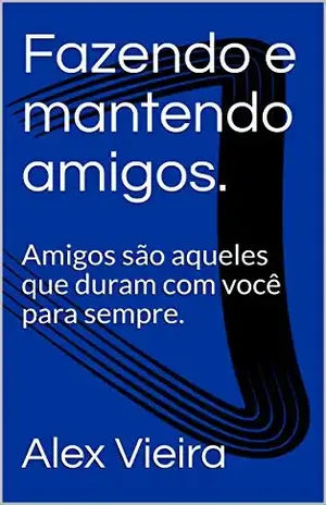 Fazendo e mantendo amigos.: Amigos são aqueles que duram com você para sempre. - Alex Vieira