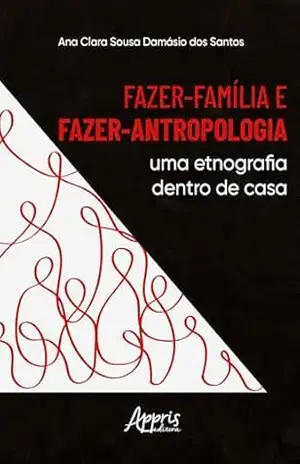 Fazer–Família e Fazer–Antropologia: Uma Etnografia Dentro de Casa – Ana Clara Sousa Damásio dos Santos