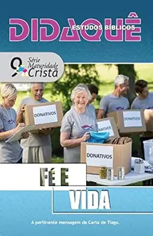 FÉ E VIDA: A pertinente mensagem da Carta de Tiago (Maturidade Cristã) – Didaquê Publicações