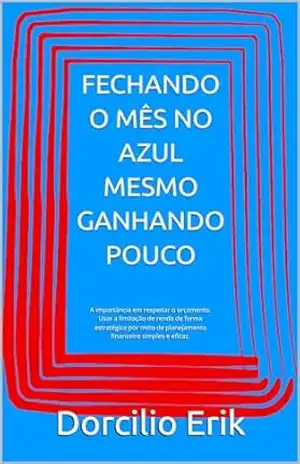 FECHANDO O MÊS NO AZUL MESMO GANHANDO POUCO: A importância em respeitar o orçamento. Usar a limitação de renda de forma estratégica por meio de planejamento financeiro simples e eficaz. – Dorcilio Erik