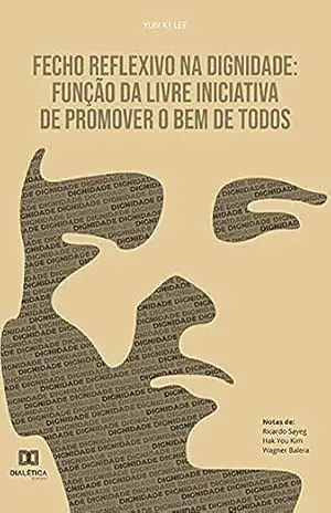 Fecho reflexivo na dignidade: função da livre iniciativa de promover o bem de todos – Yun Ki Lee