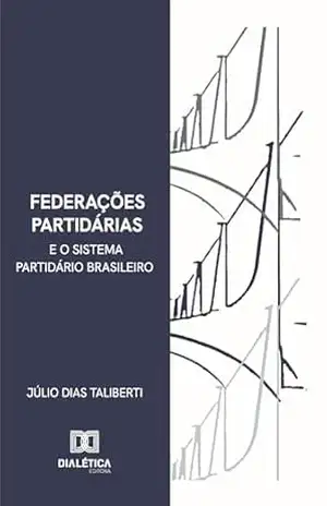 Federações Partidárias e o Sistema Partidário Brasileiro – Júlio Taliberti