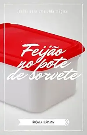 Feijão no pote de sorvete: Ideias para uma vida mágica – Rosana Hermann