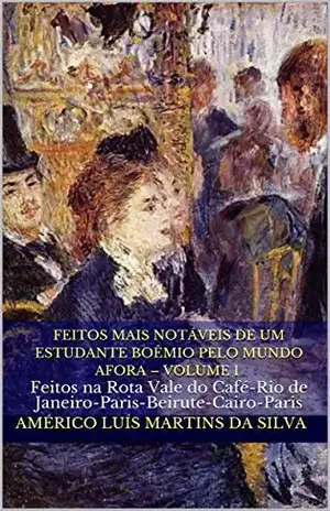 FEITOS MAIS NOTÁVEIS DE UM ESTUDANTE BOÊMIO PELO MUNDO AFORA – VOLUME 1: Feitos na Rota Vale do Café–Rio de Janeiro–Paris–Beirute–Cairo–Paris – Américo Luís Martins da Silva
