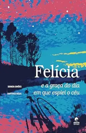 Felícia e a graça do dia em que espiei o céu – Sidneia Simões