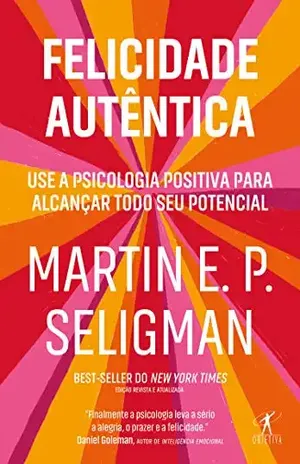 Felicidade autêntica (Nova edição): Use a psicologia positiva para alcançar todo seu potencial – Martin E. P. Seligman
