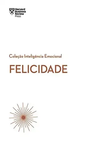Felicidade (Coleção Inteligência Emocional – HBR) - Harvard Business Review