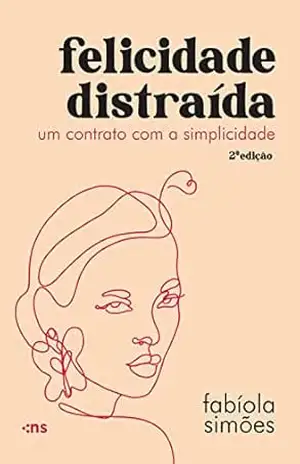 Felicidade distraída: Um contrato com a simplicidade – Fabíola Simões