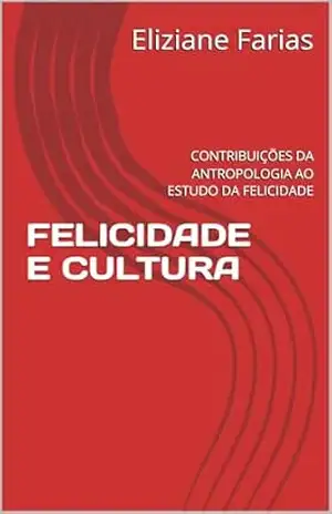 FELICIDADE E CULTURA: CONTRIBUIÇÕES DA ANTROPOLOGIA AO ESTUDO DA FELICIDADE - Eliziane Farias