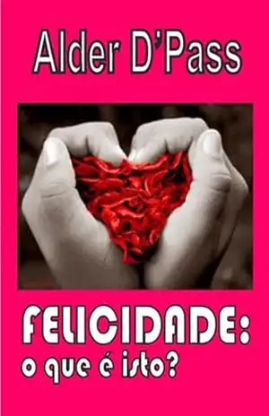 Felicidade: O Que É Isto? – Alder D’pass