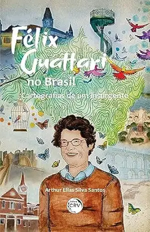 Félix Guattari no Brasil:: Cartografias de um insurgente – Arthur Elias Silva Santos