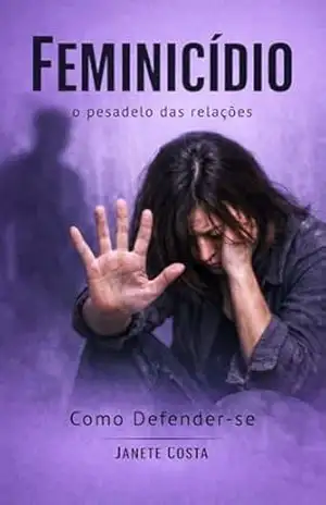 Feminicídio O Pesadelo de Relações: Como defender–se – Janete Costa