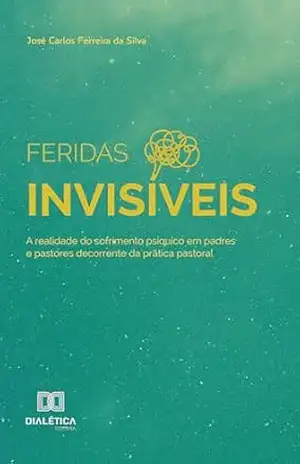 Feridas Invisíveis: a realidade do sofrimento psíquico em padres e pastores decorrente da prática pastoral – José Carlos Ferreira da Silva