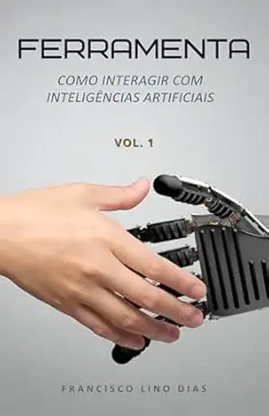 Ferramenta: Como interagir com inteligências artificiais (Inteligência artificial Livro 1) - Francisco Lino Dias
