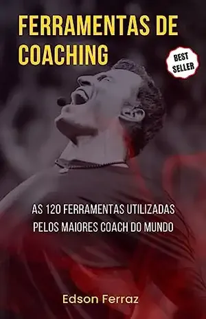 Ferramentas de Coaching Com Passo a Passo: As 120 ferramentas utilizadas pelos maiores coach do mundo - Edson Ferraz