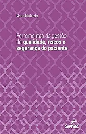 Ferramentas de gestão de qualidade, riscos e segurança do paciente (Série Universitária) – Mario Madureira