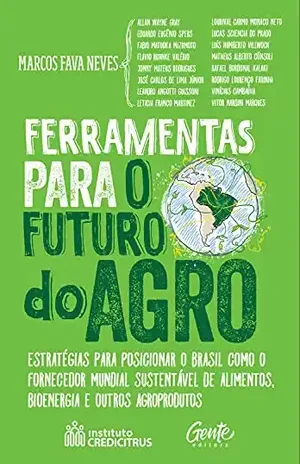 Ferramentas para o futuro do agro: Estratégias para posicionar o Brasil como fornecedor mundial sustentável de alimentos, bioenergia e outros agroprodutos - Marcos Fava Neves