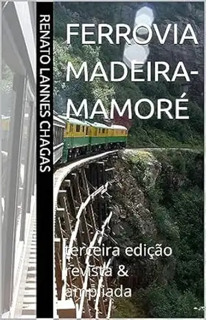 Ferrovia Madeira–Mamoré: terceira edição revista & ampliada – RENATO LANNES CHAGAS