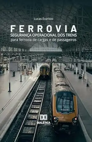 Ferrovia: Segurança Operacional dos Trens: Para Ferrovia de Cargas e de Passageiros – Lucas Evaristo