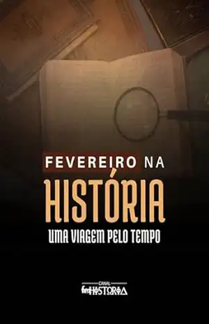 Fevereiro na História: Uma Viagem pelo Tempo – Canal Fez História