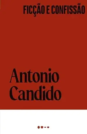 Ficção e confissão (Coleção Antonio Candido) - Antonio Candido