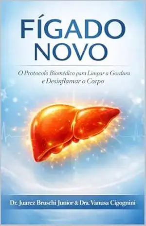 Fígado Novo: O Protocolo Biomédico para Limpar a Gordura, Desinflamar o Corpo e Evitar Complicações Graves (Sem Dietas Restritivas). – Juarez Bruschi Junior