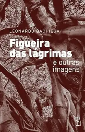 Figueira das lágrimas e outras imagens: Contos – Leonardo  Bachiega