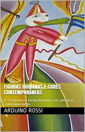 Figuras humanas e cores contemporâneas: O essencial na forma humana, nas pinturas contemporâneas. (Arte Livro 37) – Arduino Rossi