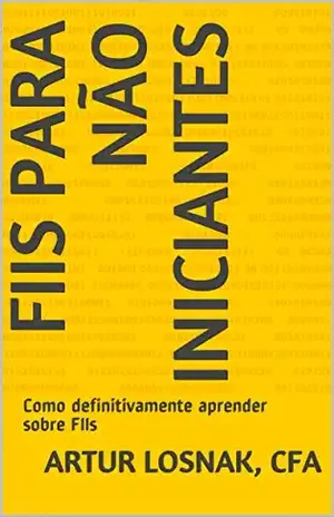 FIIs para não iniciantes: Como definitivamente aprender sobre FIIs - Artur Losnak CFA