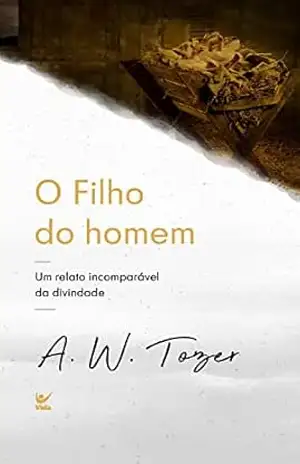 Filho do homem: Um relato incomparável da divindade – A. W. Tozer