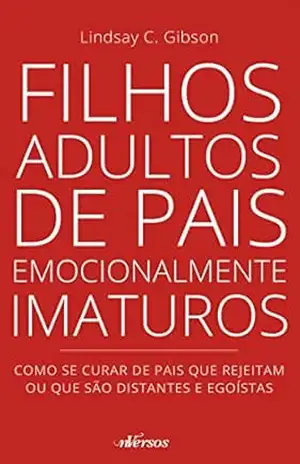 Filhos adultos de pais emocionalmente imaturos: como se curar de pais que rejeitam ou que são distantes e egoístas – Lindsay C. Gibson