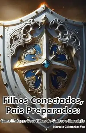 Filhos Conectados, Pais Preparados: Como Proteger Seus Filhos de Golpes e Exposição – Marcelo Guimarães Vaz