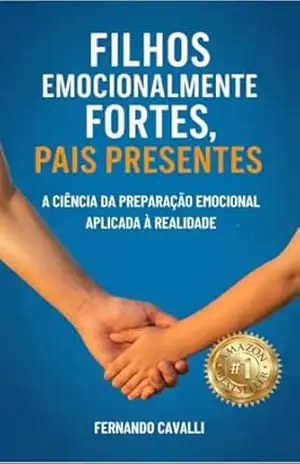 Filhos Emocionalmente Fortes, Pais Presentes: A Ciência da Preparação Emocional Aplicada à Realidade - FERNANDO CAVALLI