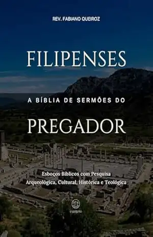 Filipenses: A Bíblia De Sermões Do Pregador: Esboços Bíblicos Para Pregação Expositiva e Estudos Bíblicos (Epístolas de Paulo) – Rev. Fabiano Queiroz
