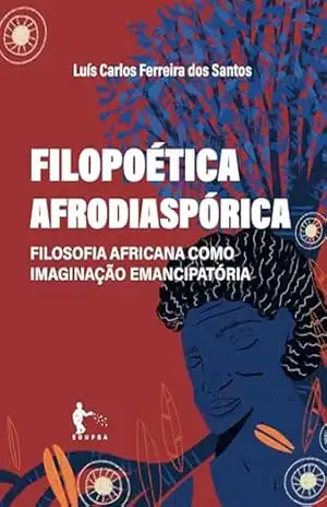 Filopoética afrodiaspórica: filosofia africana como imaginação emancipatória – Luís Carlos Ferreira dos Santos