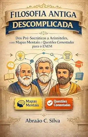 Filosofia Antiga Descomplicada: Dos Pré–Socráticos a Aristóteles, com Mapas Mentais e Questões Comentadas para o ENEM (Filosofia Descomplicada Livro 1) - Abraão C Silva