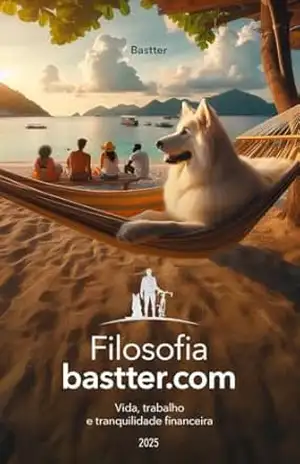 Filosofia Bastter.com 2025 – Atualizado: Vida, Trabalho e Tranquilidade Financeira – Bastter