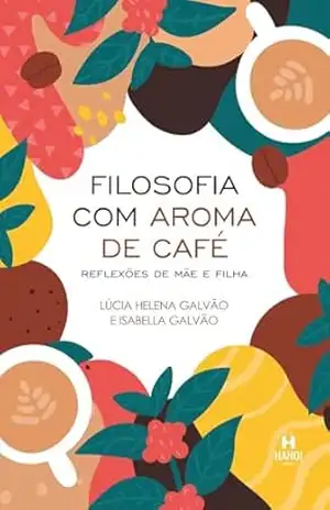 Filosofia com Aroma de Café: Reflexões de Mãe e Filha – Lúcia Helena Galvão