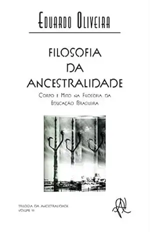 Filosofia da ancestralidade: corpo e mito na filosofia da educação brasileira (Coleção X) – Eduardo Oliveira