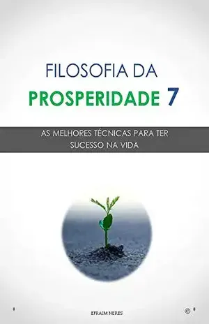 Filosofia da Prosperidade 7: As melhores técnicas para ter sucesso na vida - Efraim Neres