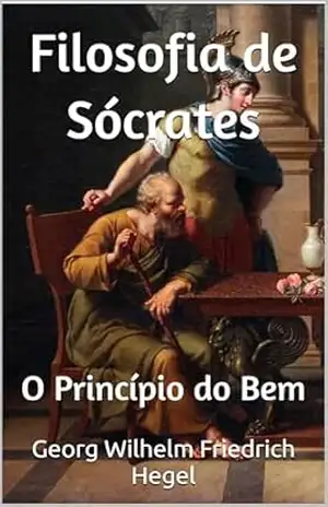 Filosofia de Sócrates: O Princípio do Bem – Georg Wilhelm Friedrich Hegel