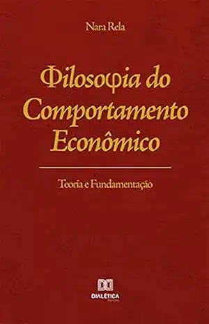 Filosofia do Comportamento Econômico: Teoria e Fundamentação - Nara Rela