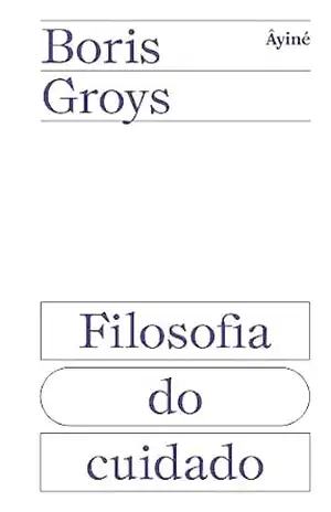 Filosofia do cuidado - Boris Groys