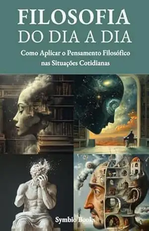Filosofia do Dia a Dia: Como Aplicar o Pensamento Filosófico nas Situações Cotidianas (Descomplicando a Filosofia Livro 1) - Symbio Books