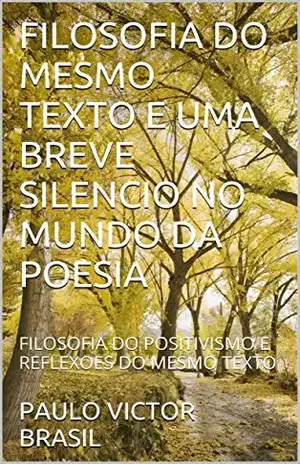 FILOSOFIA DO MESMO TEXTO E UMA BREVE SILENCIO NO MUNDO DA POESIA: FILOSOFIA DO POSITIVISMO E REFLEXOES DO MESMO TEXTO – PAULO VICTOR BRASIL